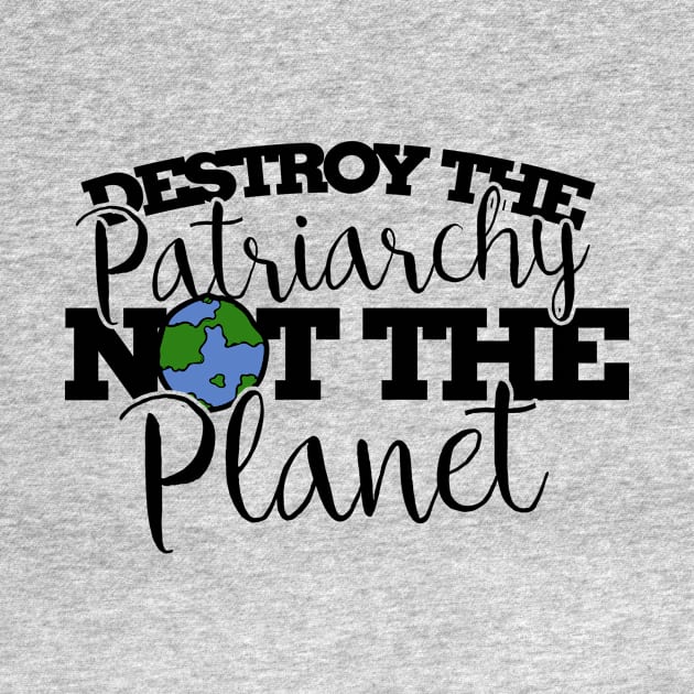 Destroy the patriarchy not the planet by bubbsnugg